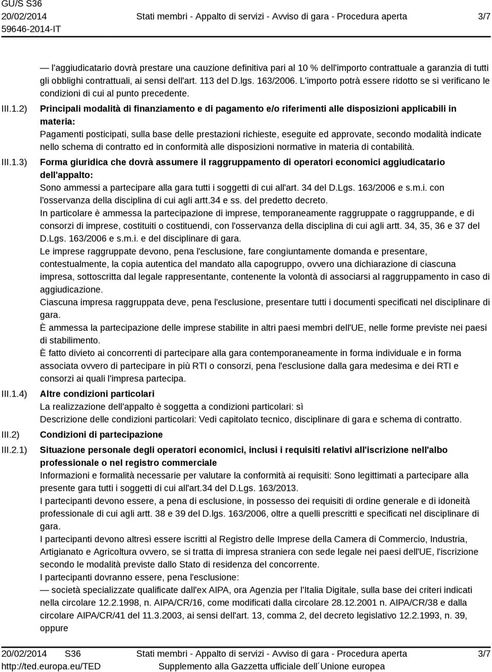 Principali modalità di finanziamento e di pagamento e/o riferimenti alle disposizioni applicabili in materia: Pagamenti posticipati, sulla base delle prestazioni richieste, eseguite ed approvate,