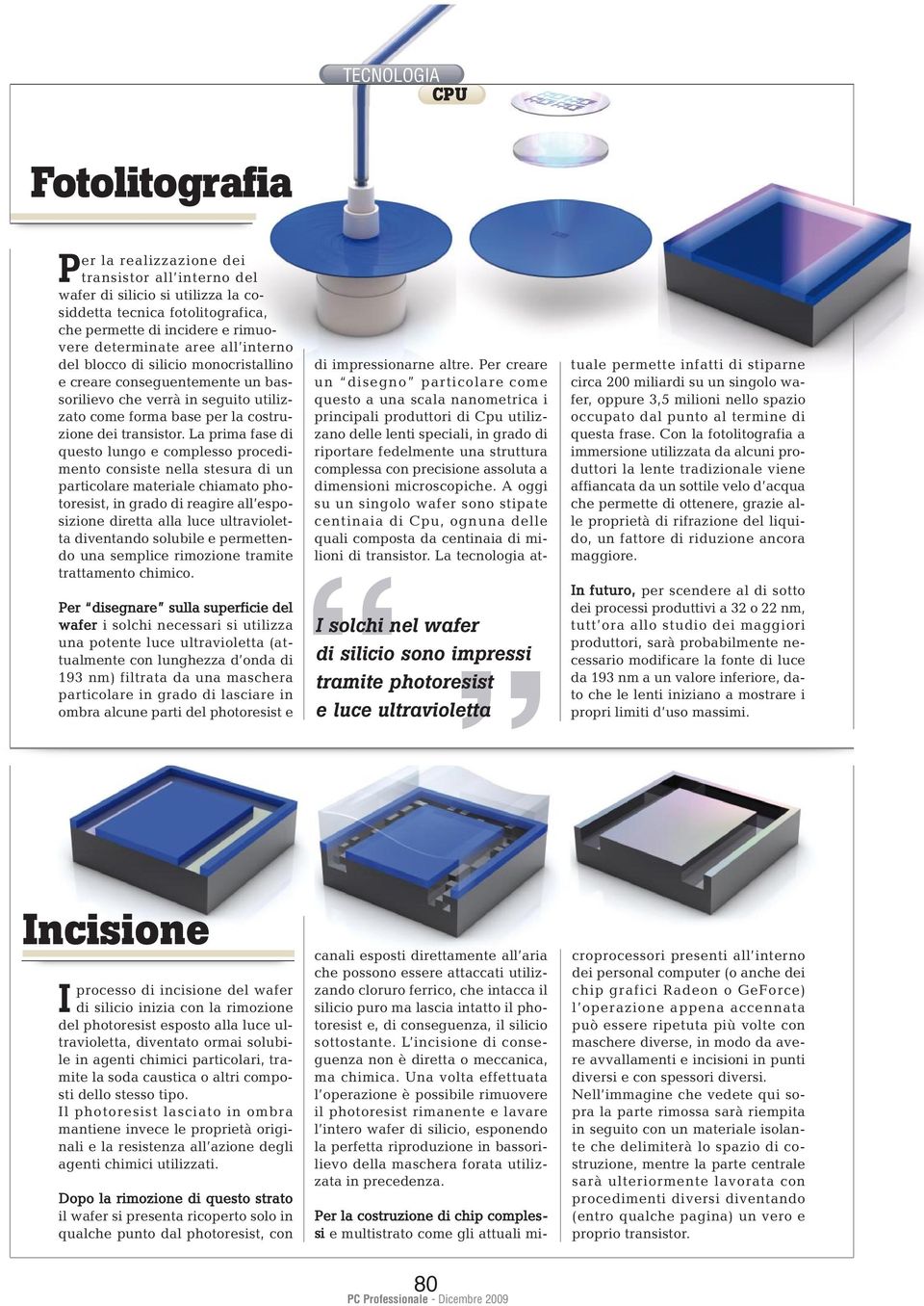 La prima fase di questo lungo e complesso procedimento consiste nella stesura di un particolare materiale chiamato photoresist, in grado di reagire all esposizione diretta alla luce ultravioletta