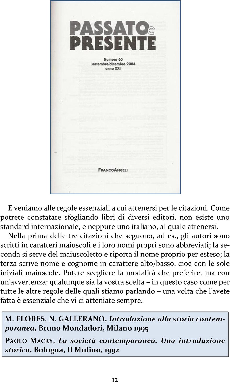 , gli autori sono scritti in caratteri maiuscoli e i loro nomi propri sono abbreviati; la seconda si serve del maiuscoletto e riporta il nome proprio per esteso; la terza scrive nome e cognome in