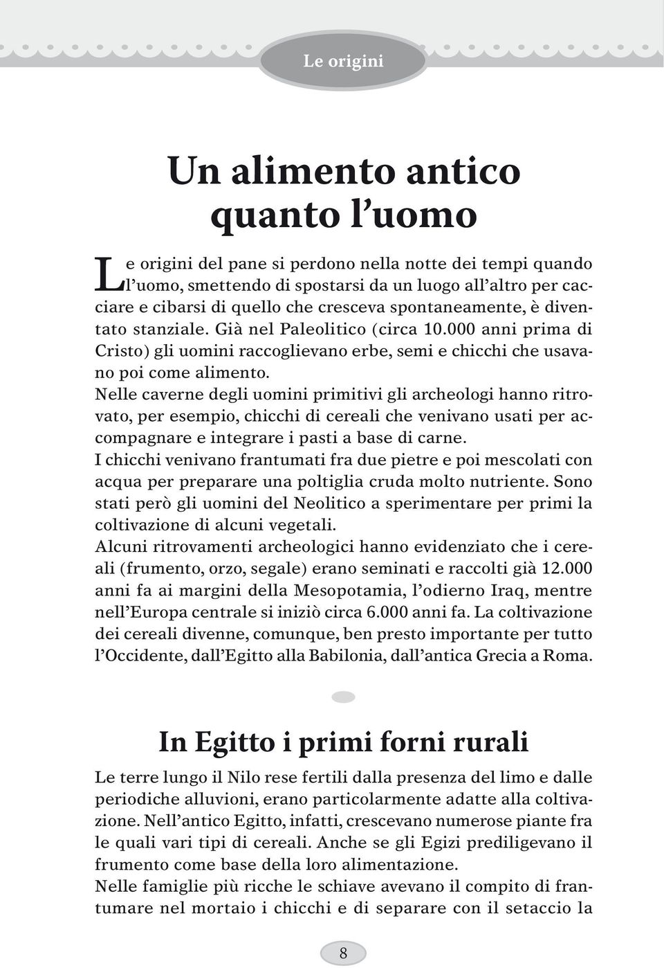 Nelle caverne degli uomini primitivi gli archeologi hanno ritrovato, per esempio, chicchi di cereali che venivano usati per accompagnare e integrare i pasti a base di carne.