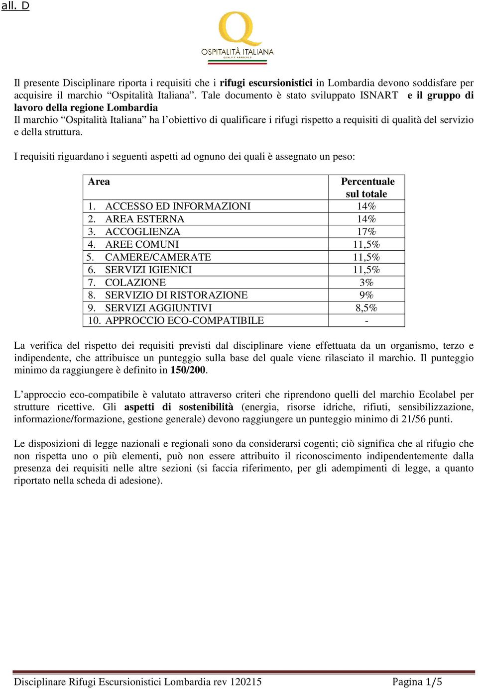 servizio e della struttura. I requisiti riguardano i seguenti aspetti ad ognuno dei quali è assegnato un peso: Area Percentuale sul totale 1. ACCESSO ED INFORMAZIONI 14% 2. AREA ESTERNA 14% 3.