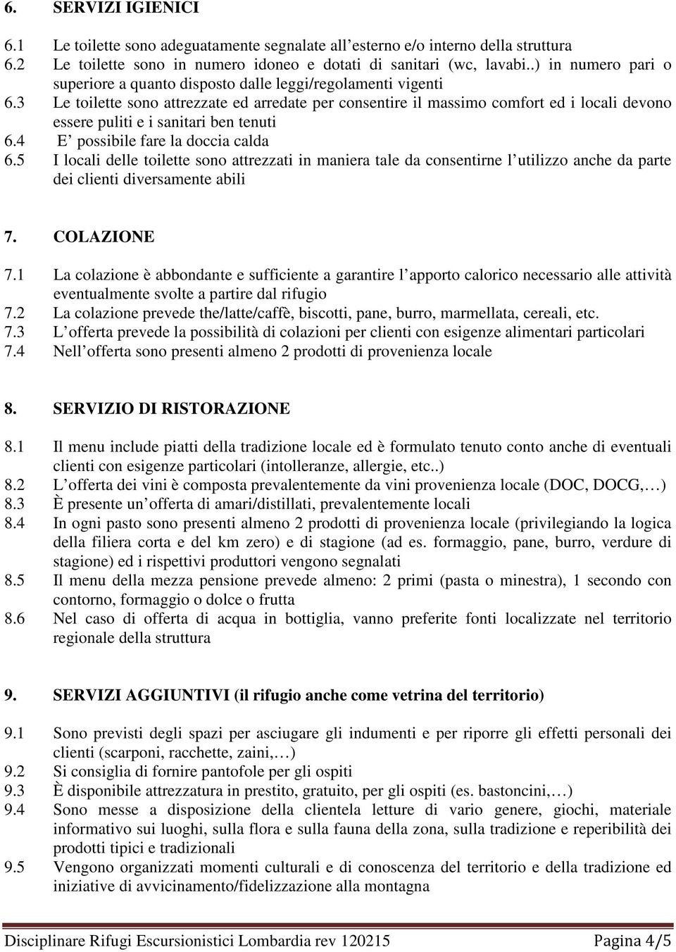 3 Le toilette sono attrezzate ed arredate per consentire il massimo comfort ed i locali devono essere puliti e i sanitari ben tenuti 6.4 E possibile fare la doccia calda 6.