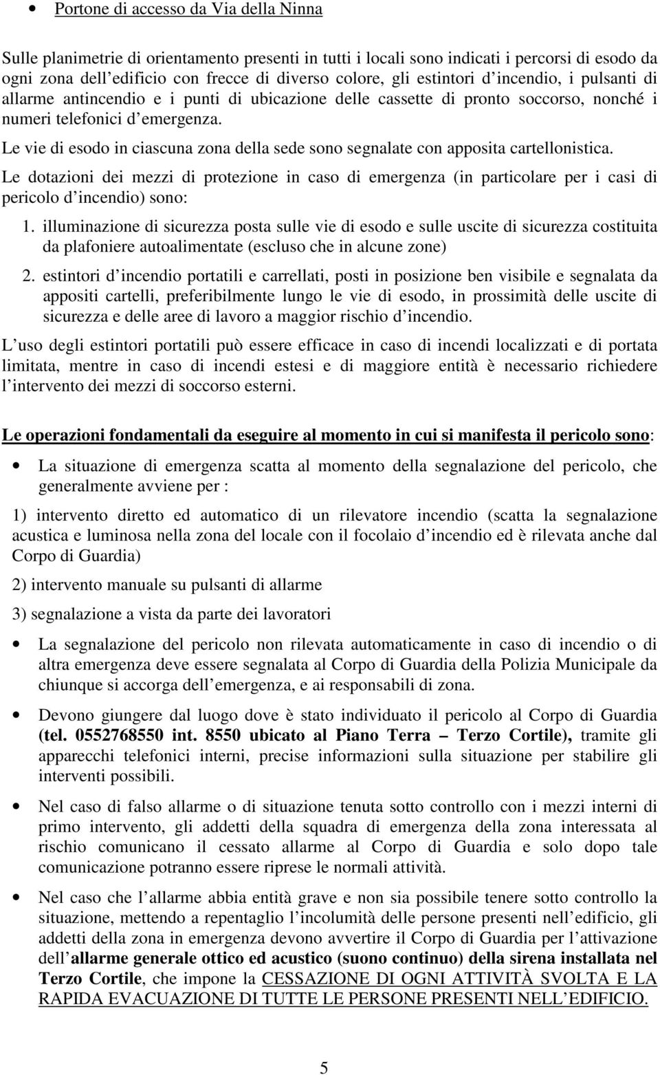 Le vie di esodo in ciascuna zona della sede sono segnalate con apposita cartellonistica.