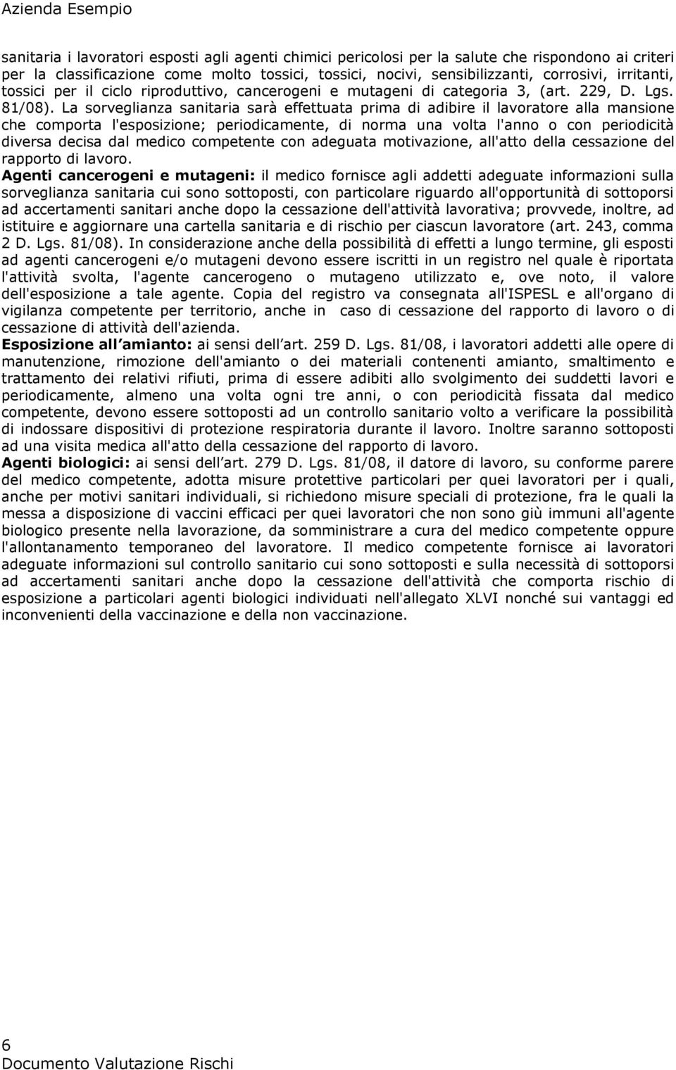 La sorveglianza sanitaria sarà effettuata prima di adibire il lavoratore alla mansione che comporta l'esposizione; periodicamente, di norma una volta l'anno o con periodicità diversa decisa dal