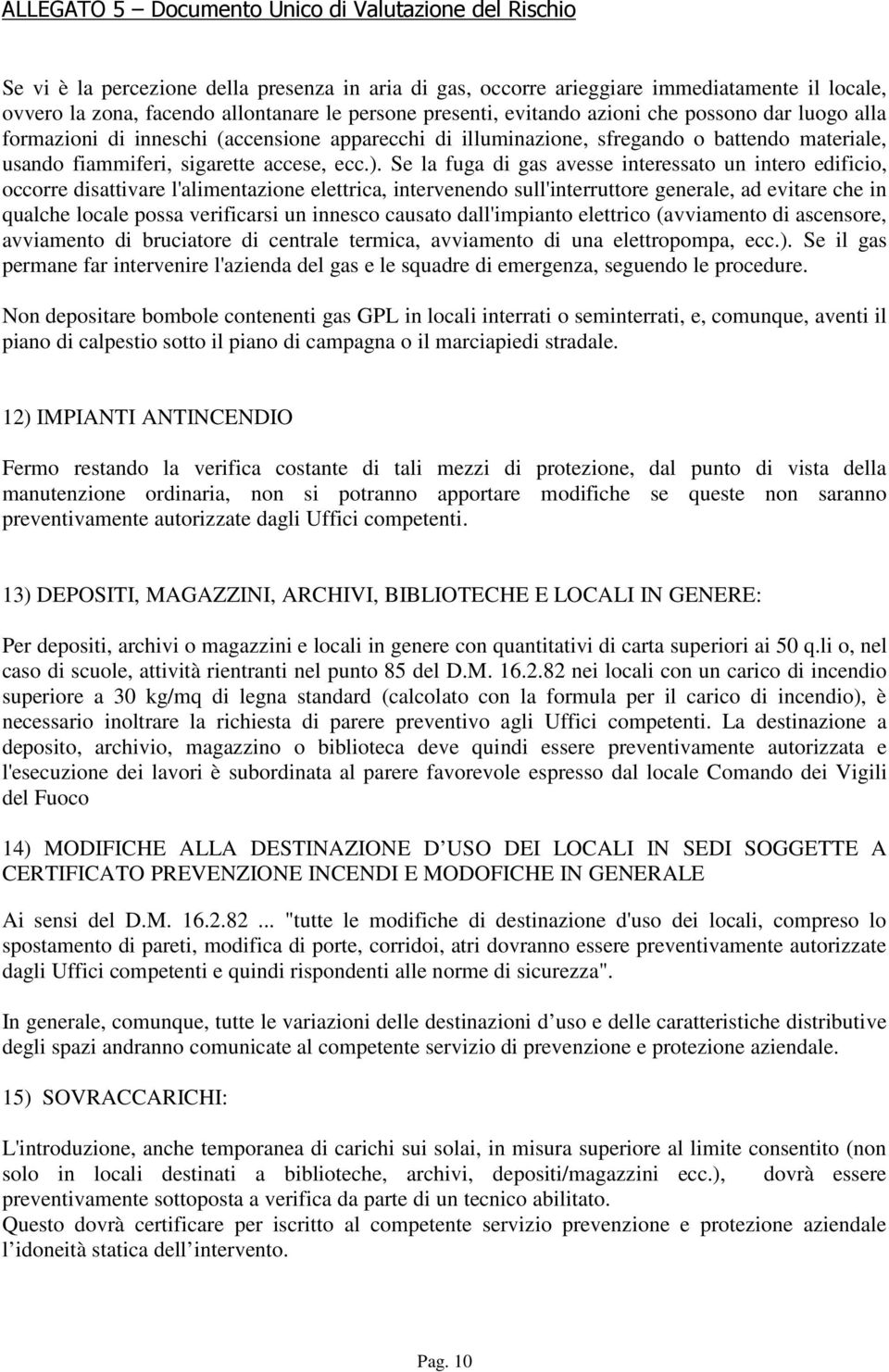 Se la fuga di gas avesse interessato un intero edificio, occorre disattivare l'alimentazione elettrica, intervenendo sull'interruttore generale, ad evitare che in qualche locale possa verificarsi un