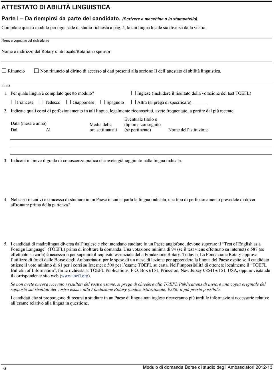 Nome e cognome del richiedente Nome e indirizzo del Rotary club locale/rotariano sponsor Rinuncio Non rinuncio al diritto di accesso ai dati presenti alla sezione II dell attestato di abilità