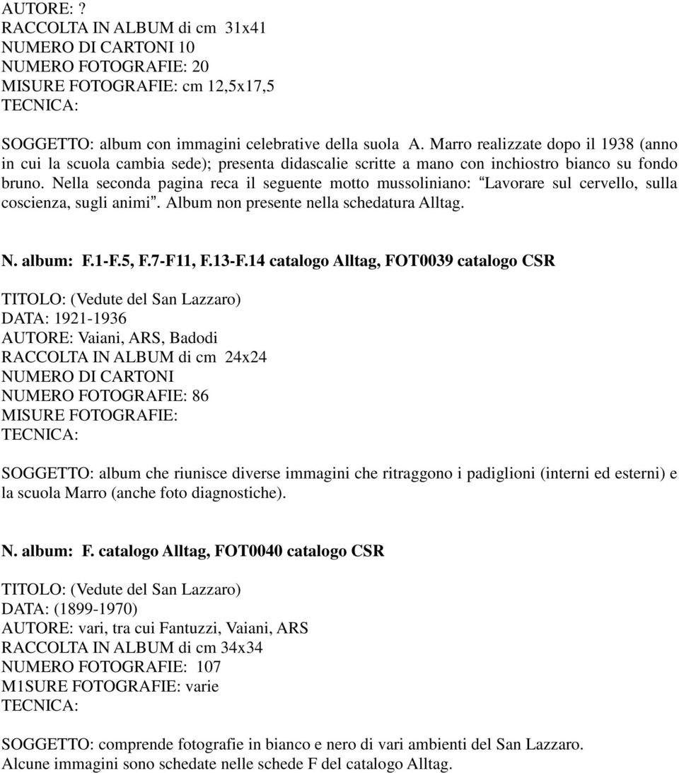 Nella seconda pagina reca il seguente motto mussoliniano: Lavorare sul cervello, sulla coscienza, sugli animi. Album non presente nella schedatura Alltag. N. album: F.1-F.5, F.7-F11, F.13-F.