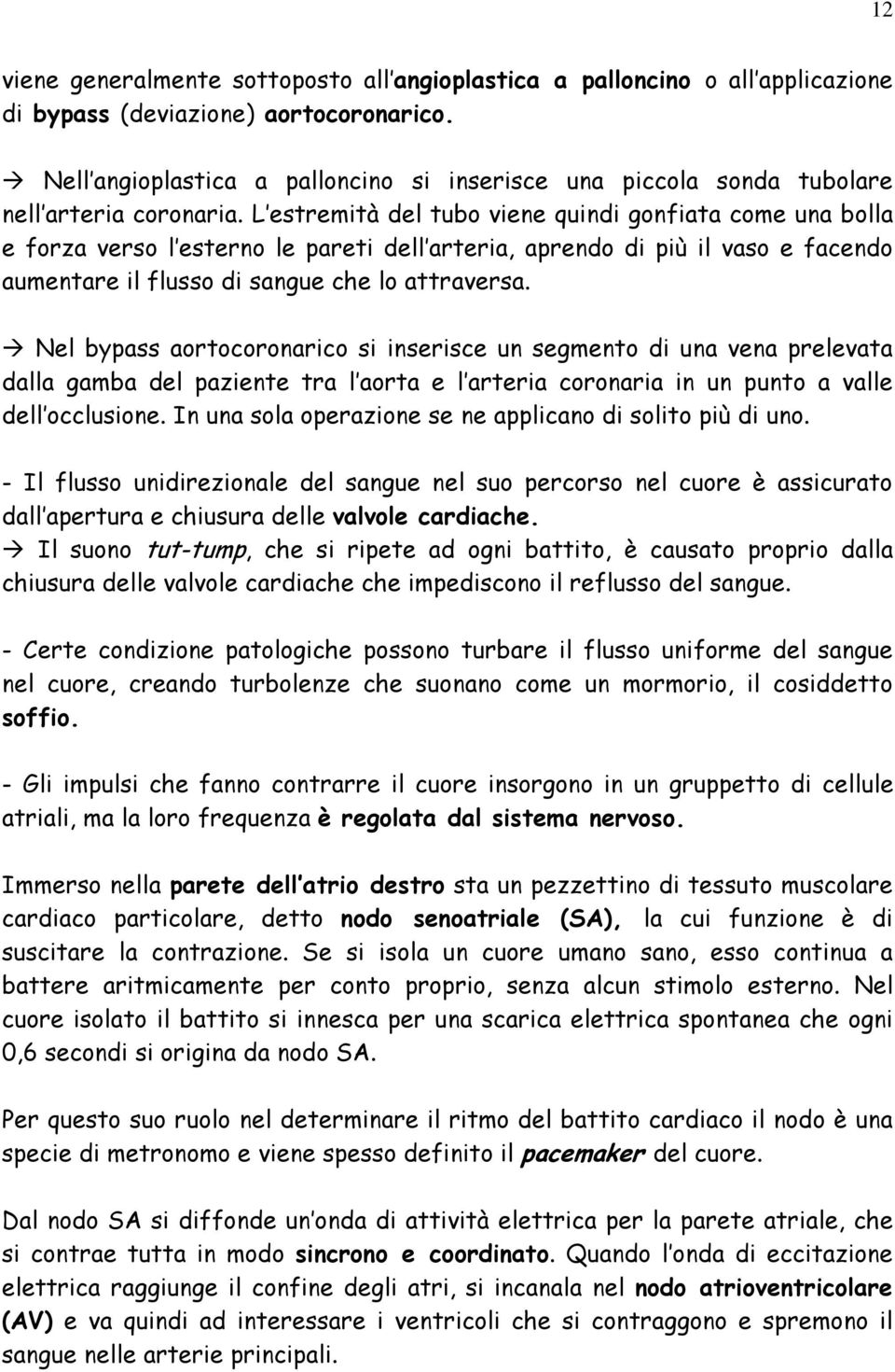 L estremità del tubo viene quindi gonfiata come una bolla e forza verso l esterno le pareti dell arteria, aprendo di più il vaso e facendo aumentare il flusso di sangue che lo attraversa.