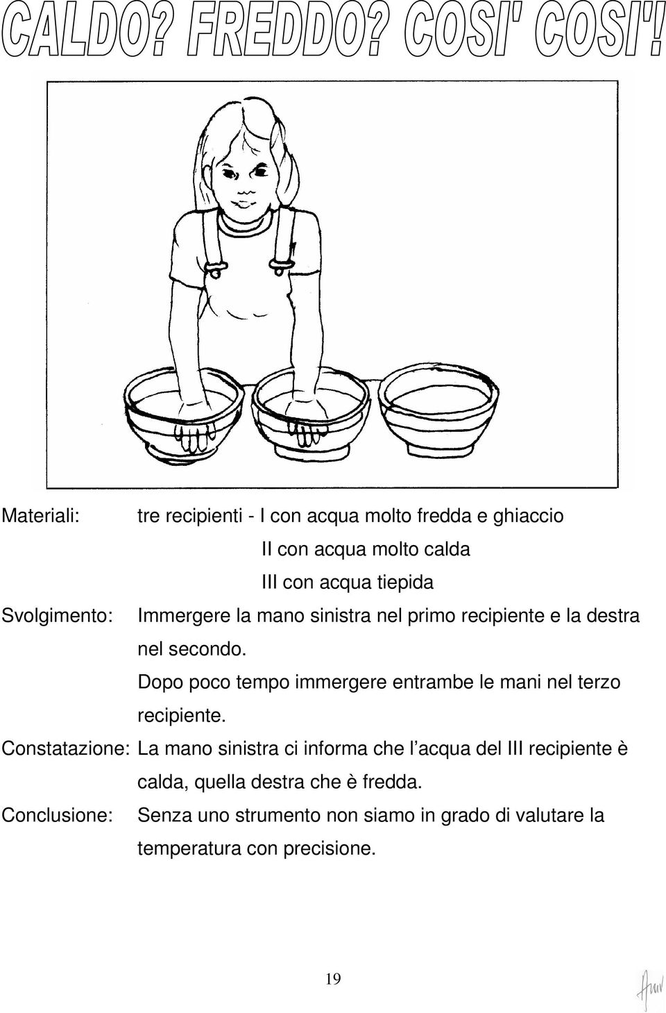 Dopo poco tempo immergere entrambe le mani nel terzo recipiente.