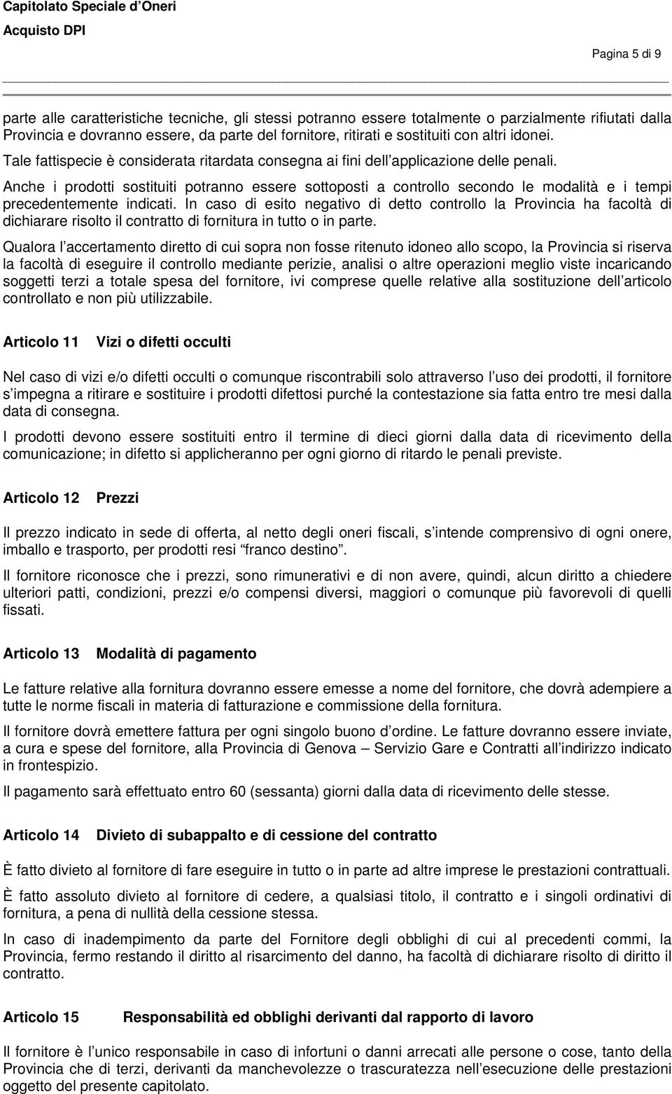 Anche i prodotti sostituiti potranno essere sottoposti a controllo secondo le modalità e i tempi precedentemente indicati.