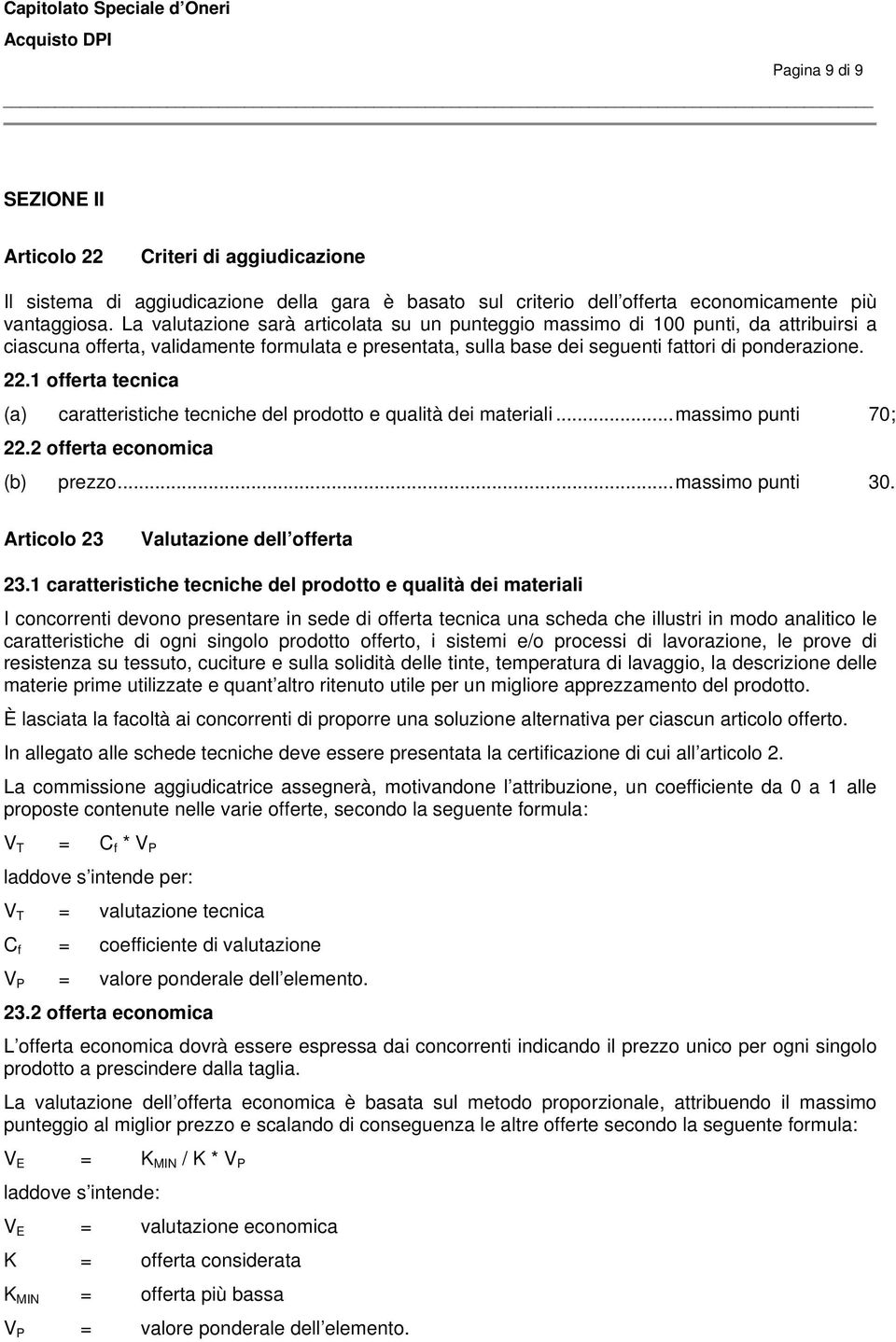 1 offerta tecnica (a) caratteristiche tecniche del prodotto e qualità dei materiali...massimo punti 70; 22.2 offerta economica (b) prezzo...massimo punti 30. Articolo 23 Valutazione dell offerta 23.