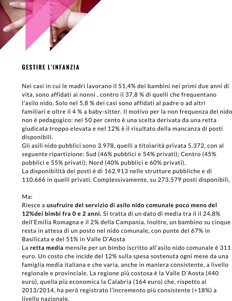 Il motivo per la non frequenza del nido non è pedagogico: nel 50 per cento è una scelta derivata da una retta giudicata troppo elevata e nel 12% è il risultato della mancanza di posti disponibili.