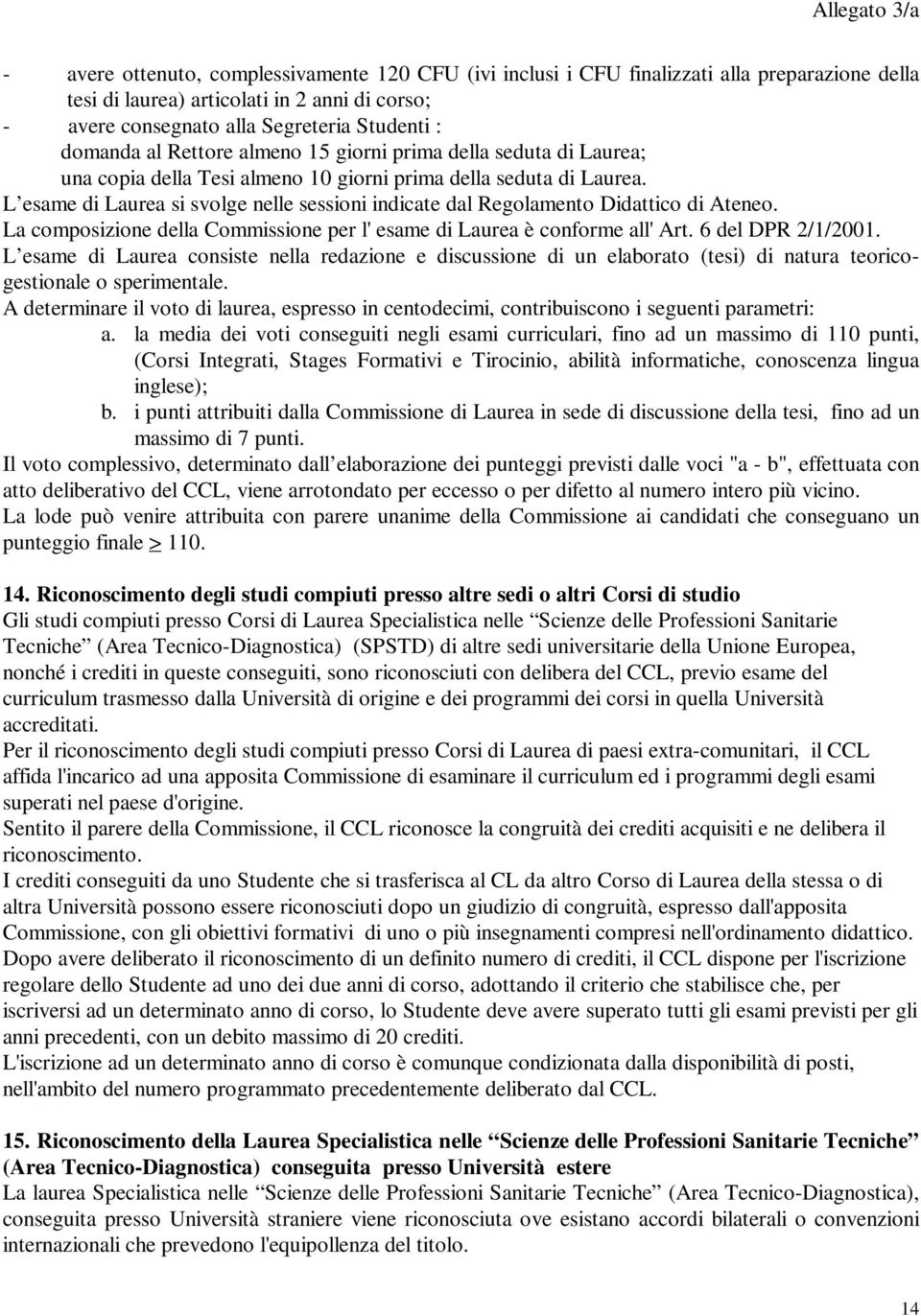 L esame di Laurea si svolge nelle sessioni indicate dal Regolamento Didattico di Ateneo. La composizione della Commissione per l' esame di Laurea è conforme all' Art. 6 del DPR 2//200.