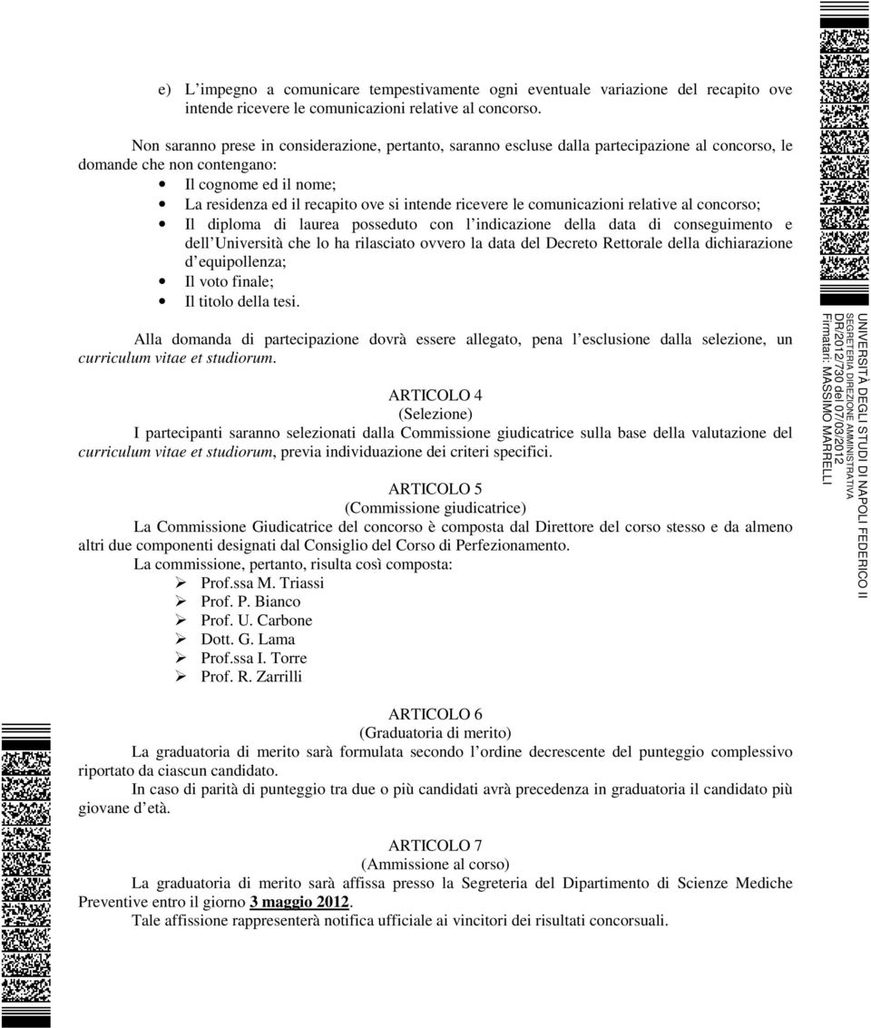 ricevere le comunicazioni relative al concorso; Il diploma di laurea posseduto con l indicazione della data di conseguimento e dell Università che lo ha rilasciato ovvero la data del Decreto