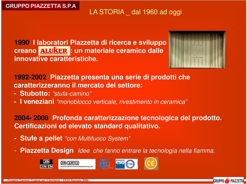 Piazzetta presenta una serie di prodotti che caratterizzeranno il mercato del settore: - Stubotto: tt stufa-camino - I veneziani