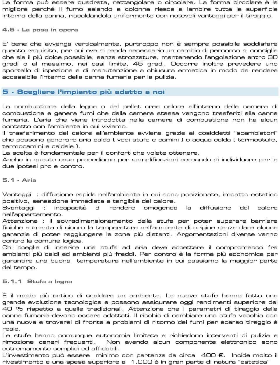 5 - La posa in opera E' bene che avvenga verticalmente, purtroppo non è sempre possibile soddisfare questo requisito, per cui ove si renda necessario un cambio di percorso si consiglia che sia il più