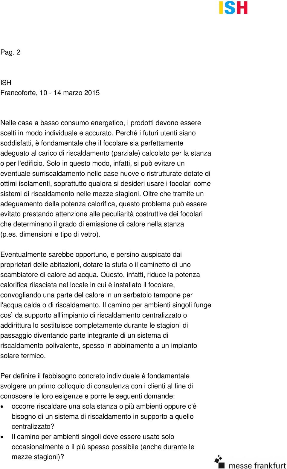 Solo in questo modo, infatti, si può evitare un eventuale surriscaldamento nelle case nuove o ristrutturate dotate di ottimi isolamenti, soprattutto qualora si desideri usare i focolari come sistemi