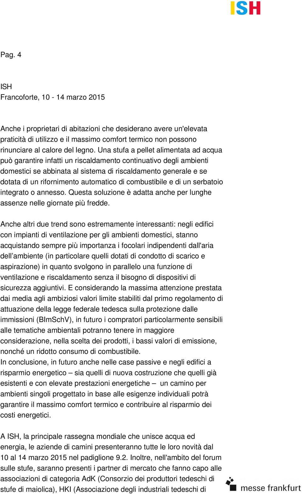 automatico di combustibile e di un serbatoio integrato o annesso. Questa soluzione è adatta anche per lunghe assenze nelle giornate più fredde.