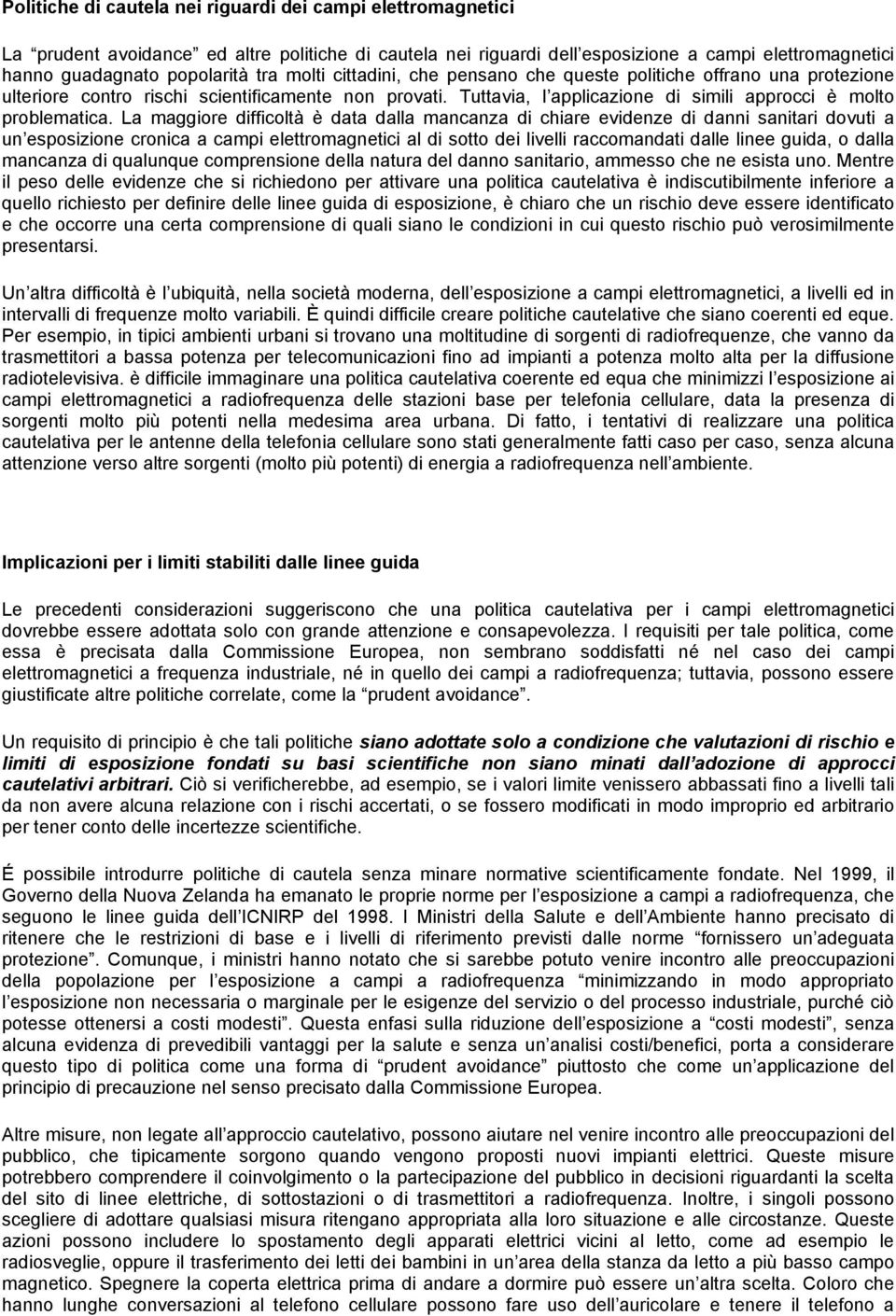 La maggiore difficoltà è data dalla mancanza di chiare evidenze di danni sanitari dovuti a un esposizione cronica a campi elettromagnetici al di sotto dei livelli raccomandati dalle linee guida, o