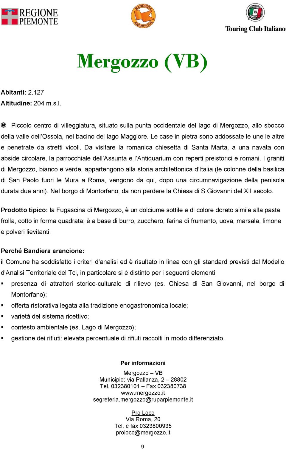 Da visitare la romanica chiesetta di Santa Marta, a una navata con abside circolare, la parrocchiale dell Assunta e l Antiquarium con reperti preistorici e romani.