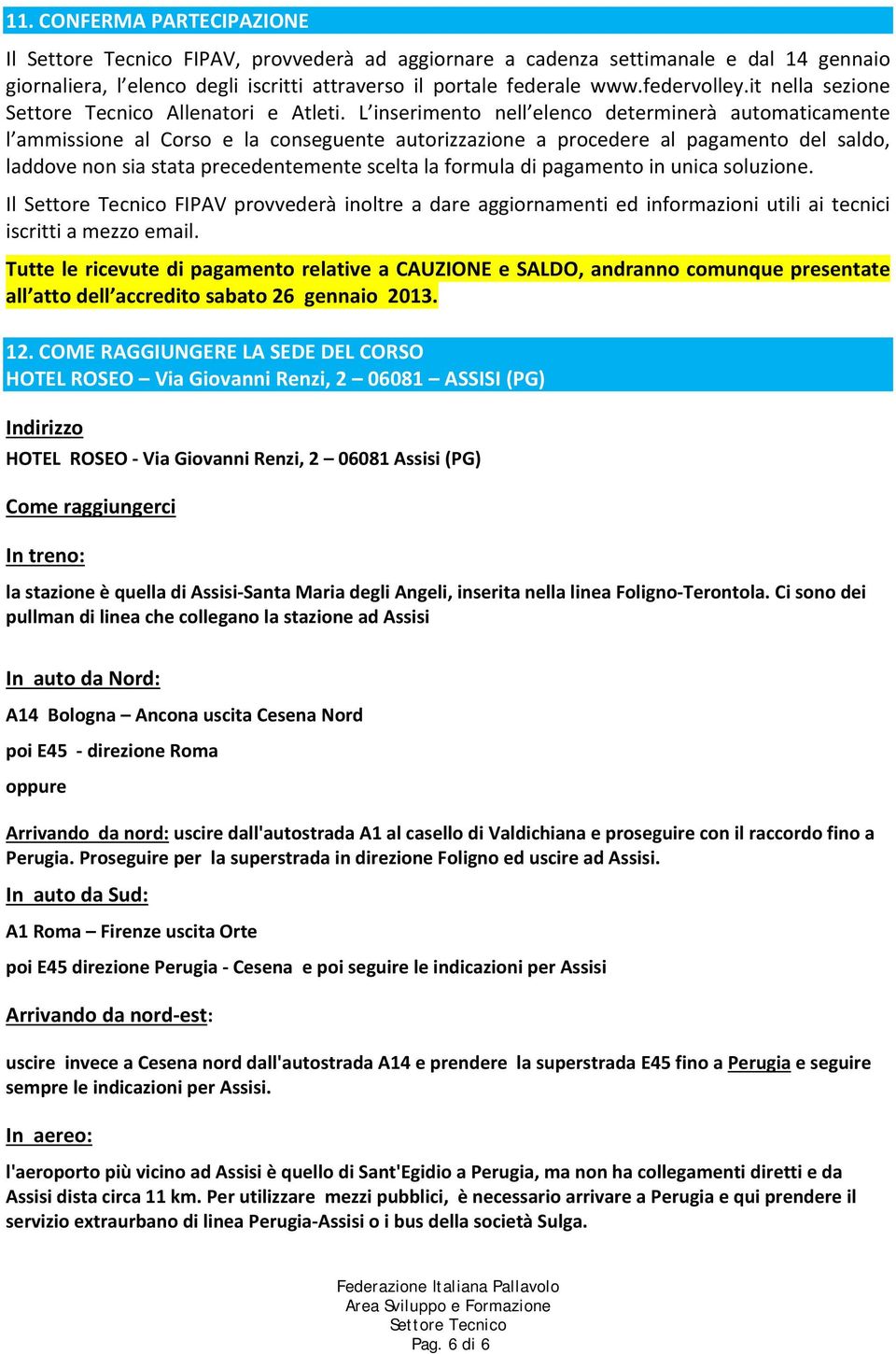 L inserimento nell elenco determinerà automaticamente l ammissione al Corso e la conseguente autorizzazione a procedere al pagamento del saldo, laddove non sia stata precedentemente scelta la formula