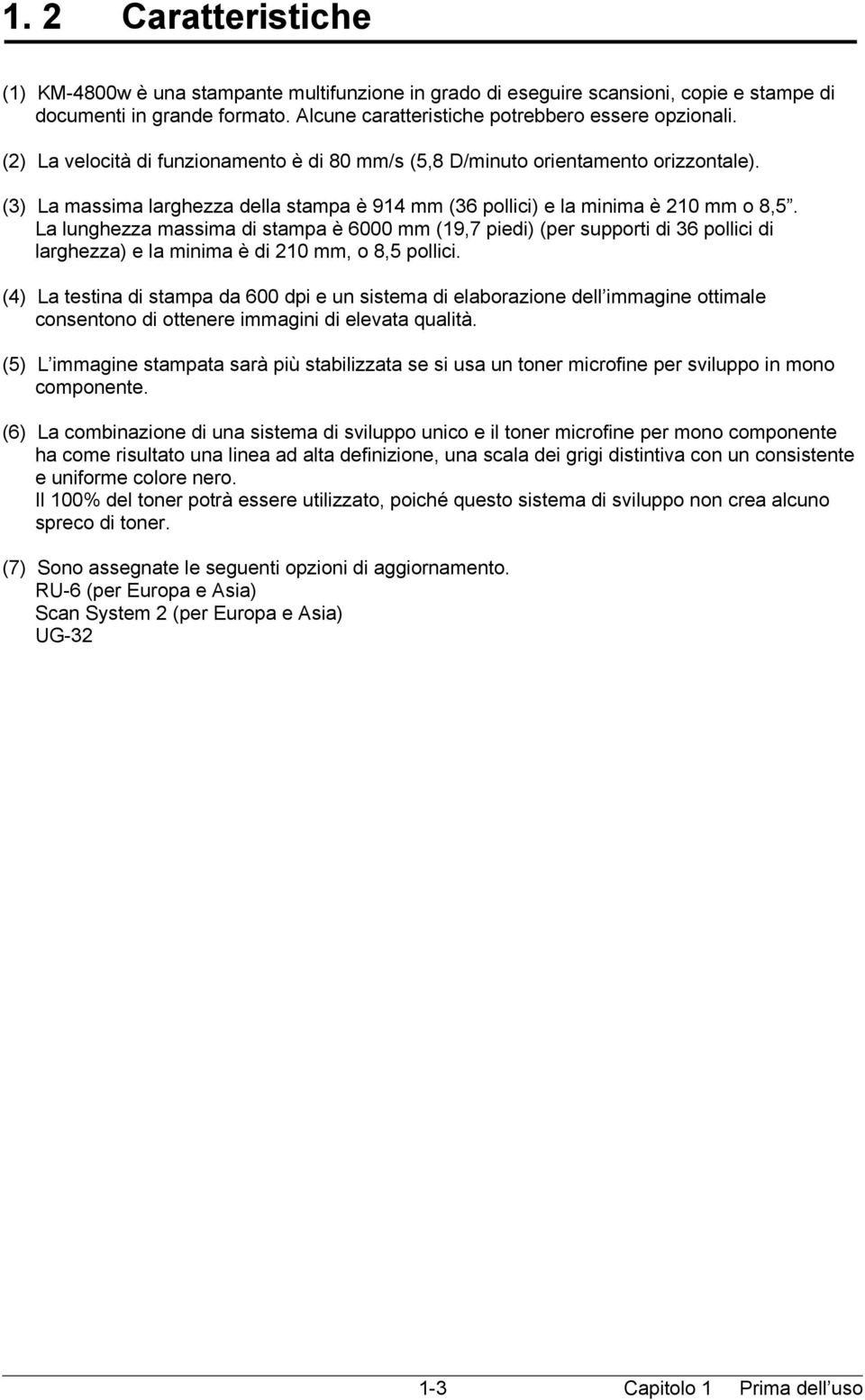 La lunghezza massima di stampa è 6000 mm (19,7 piedi) (per supporti di 36 pollici di larghezza) e la minima è di 210 mm, o 8,5 pollici.