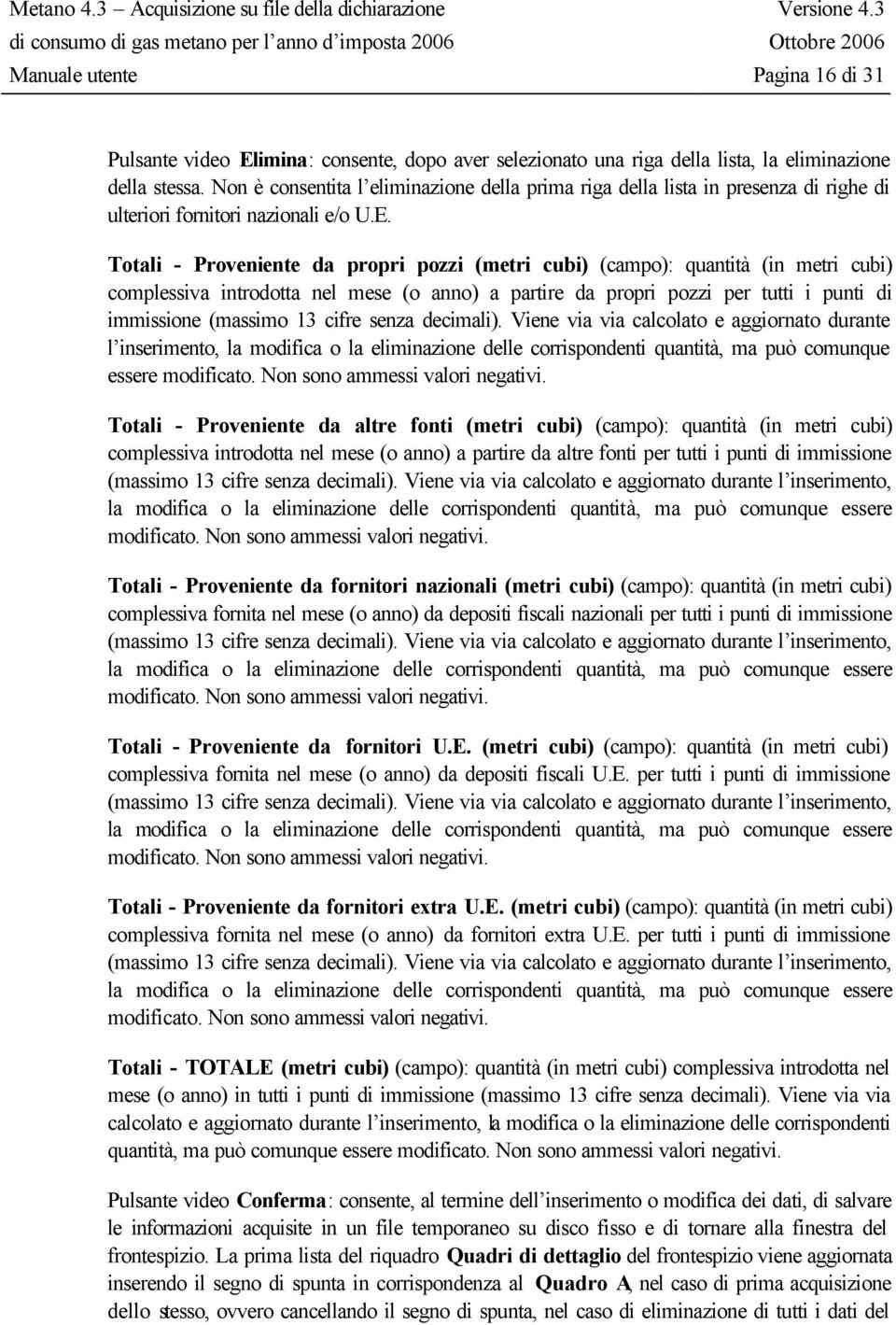 Totali - Proveniente da propri pozzi (metri cubi) (campo): quantità (in metri cubi) complessiva introdotta nel mese (o anno) a partire da propri pozzi per tutti i punti di immissione (massimo 13