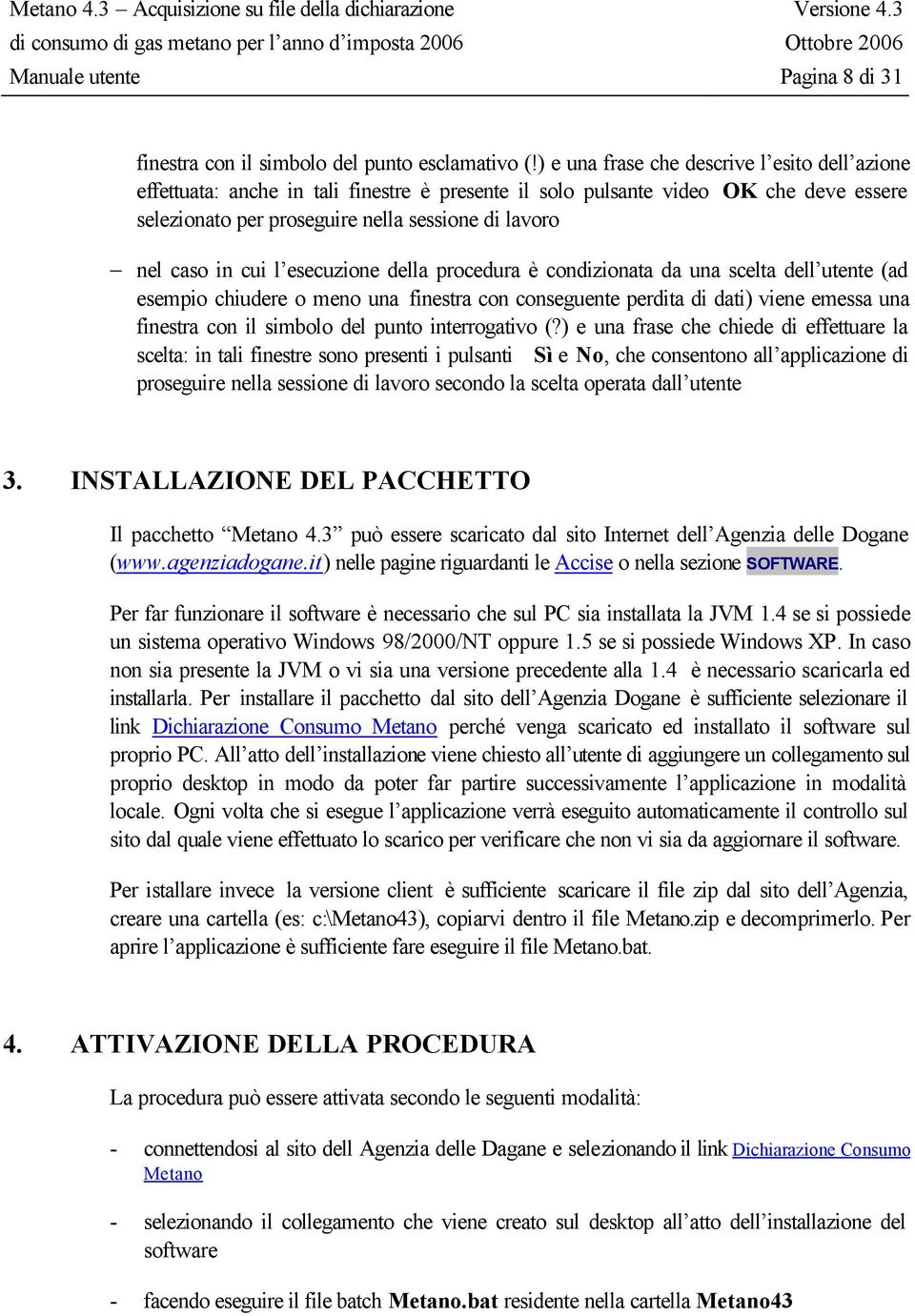 cui l esecuzione della procedura è condizionata da una scelta dell utente (ad esempio chiudere o meno una finestra con conseguente perdita di dati) viene emessa una finestra con il simbolo del punto