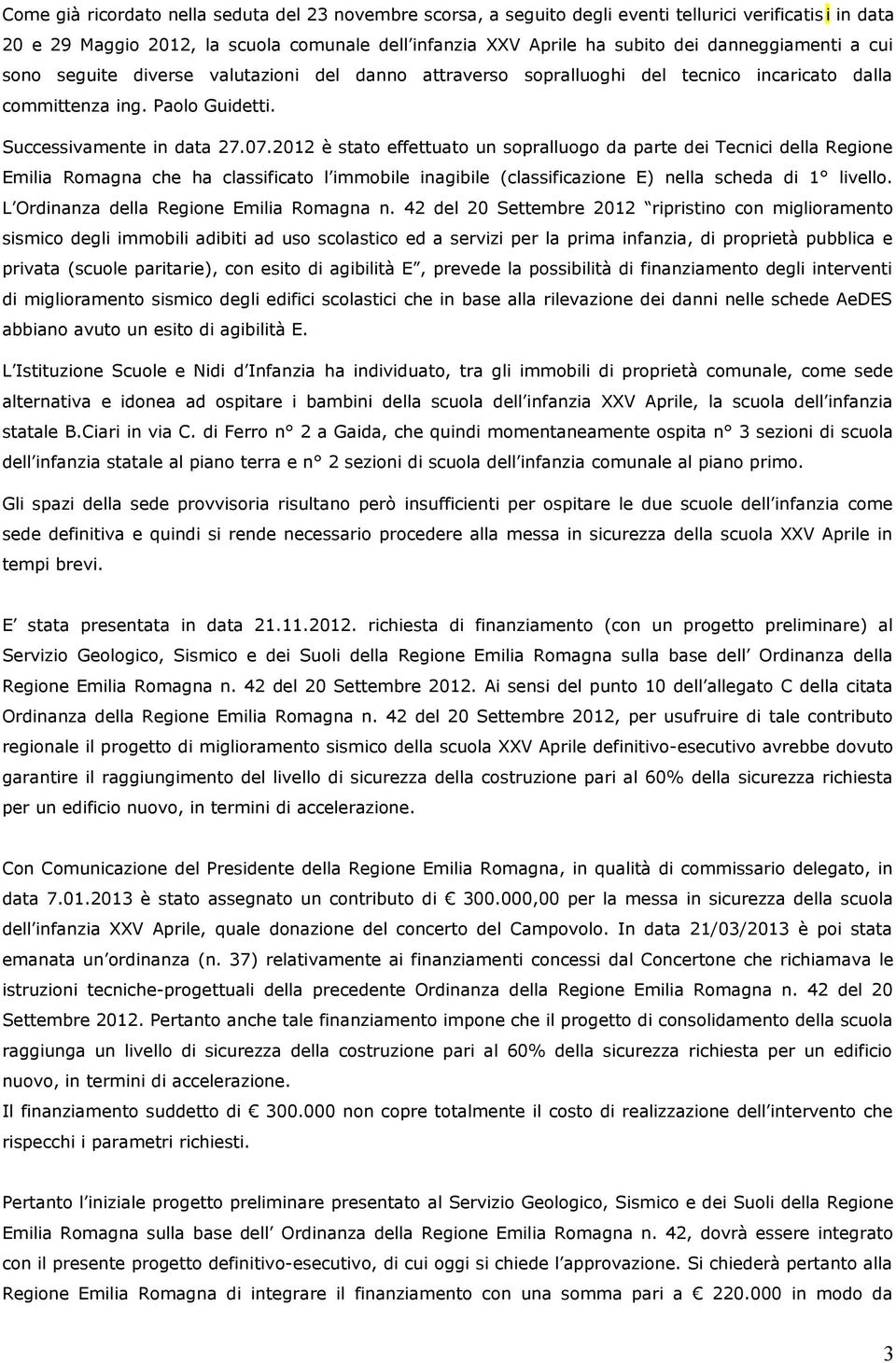 2012 è stato effettuato un sopralluogo da parte dei Tecnici della Regione Emilia Romagna che ha classificato l immobile inagibile (classificazione E) nella scheda di 1 livello.