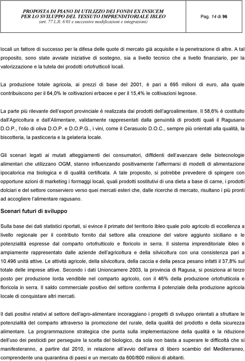 La produzione totale agricola, ai prezzi di base del 2001, è pari a 695 milioni di euro, alla quale contribuiscono per il 64,0% le coltivazioni erbacee e per il 15,4% le coltivazioni legnose.