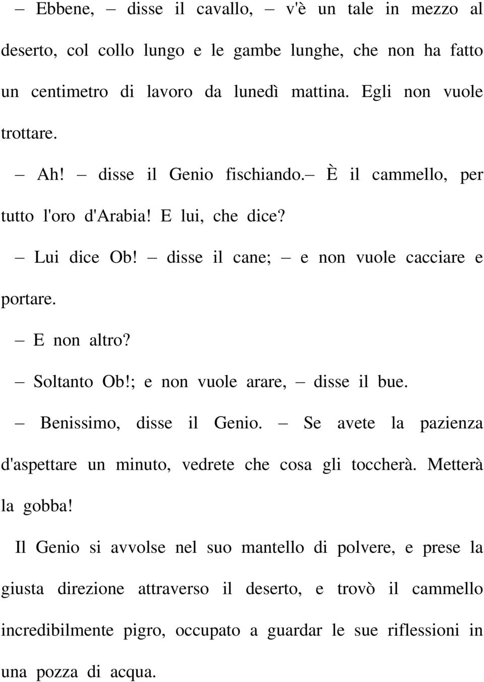 ; e non vuole arare, disse il bue. Benissimo, disse il Genio. Se avete la pazienza d'aspettare un minuto, vedrete che cosa gli toccherà. Metterà la gobba!