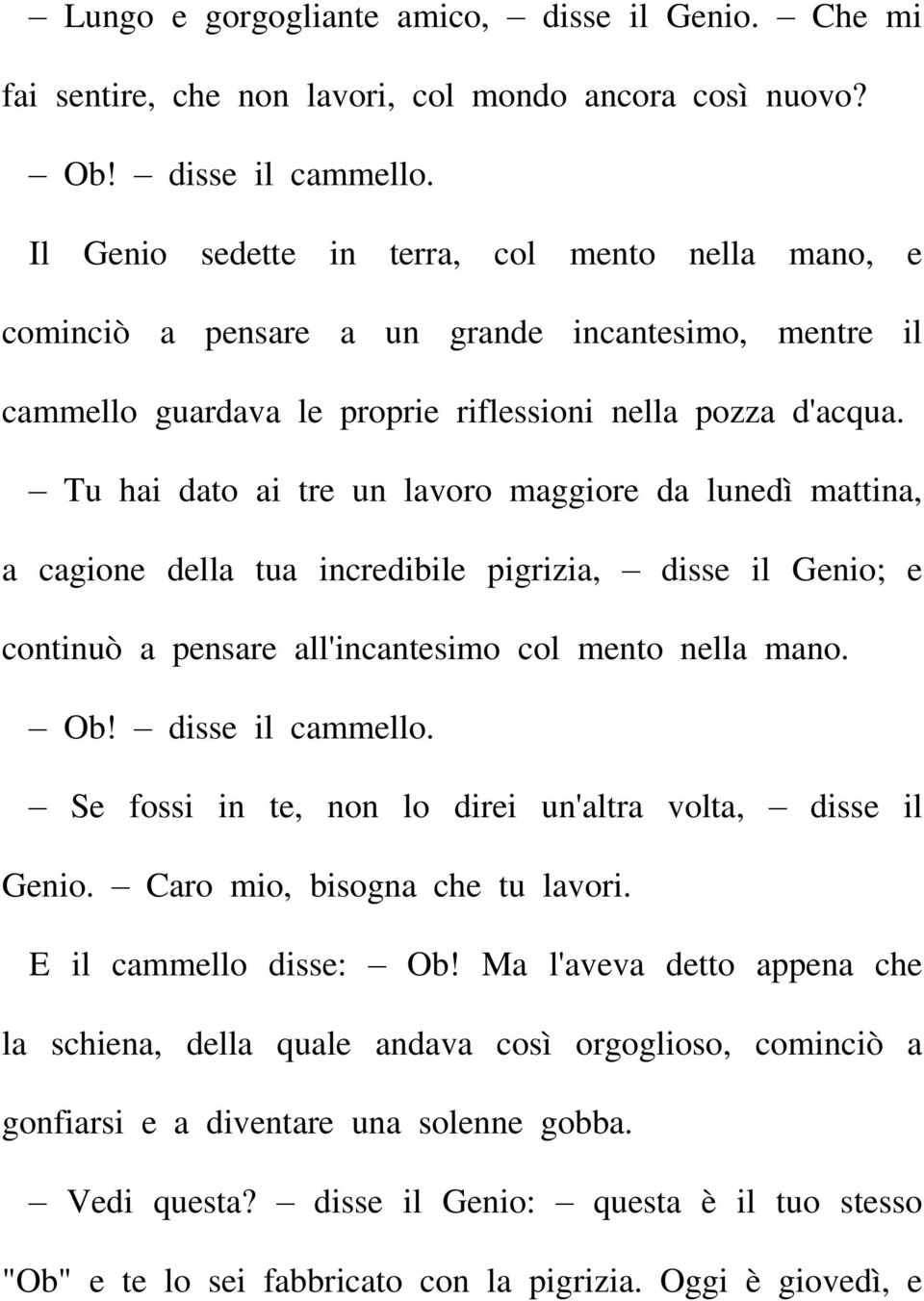 Tu hai dato ai tre un lavoro maggiore da lunedì mattina, a cagione della tua incredibile pigrizia, disse il Genio; e continuò a pensare all'incantesimo col mento nella mano. Ob! disse il cammello.