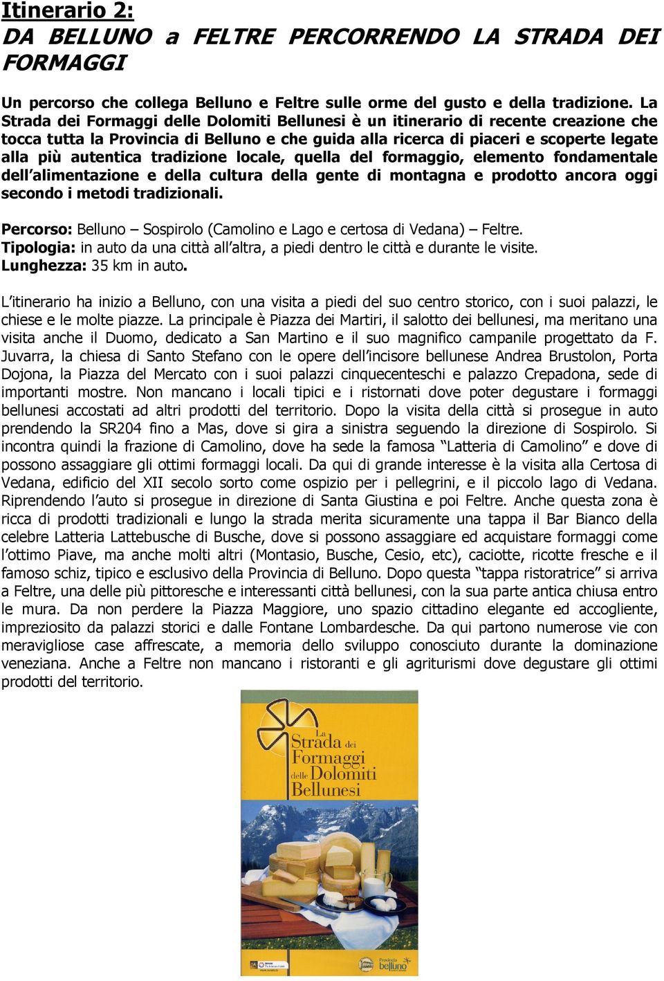 tradizione locale, quella del formaggio, elemento fondamentale dell alimentazione e della cultura della gente di montagna e prodotto ancora oggi secondo i metodi tradizionali.