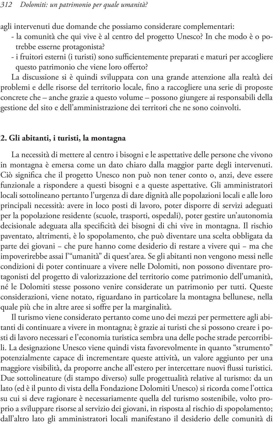 La discussione si è quindi sviluppata con una grande attenzione alla realtà dei problemi e delle risorse del territorio locale, fino a raccogliere una serie di proposte concrete che anche grazie a