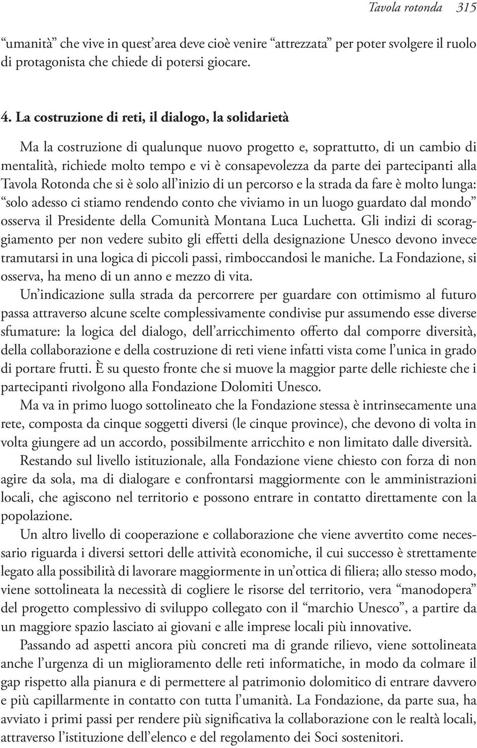 partecipanti alla Tavola Rotonda che si è solo all inizio di un percorso e la strada da fare è molto lunga: solo adesso ci stiamo rendendo conto che viviamo in un luogo guardato dal mondo osserva il