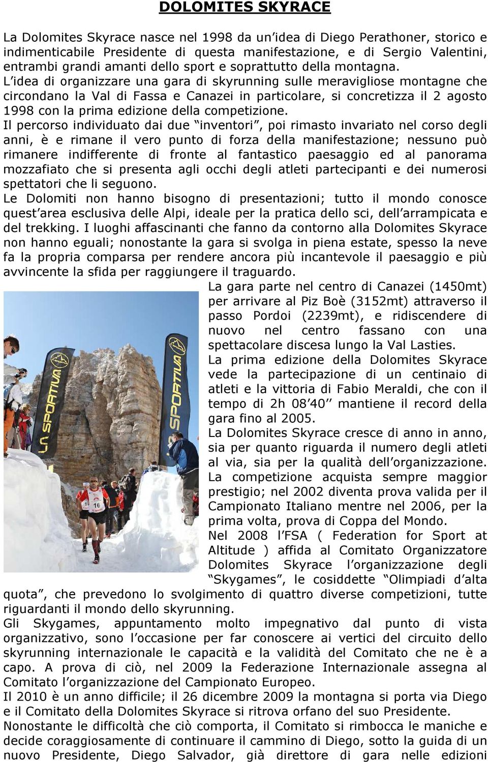 L idea di organizzare una gara di skyrunning sulle meravigliose montagne che circondano la Val di Fassa e Canazei in particolare, si concretizza il 2 agosto 1998 con la prima edizione della