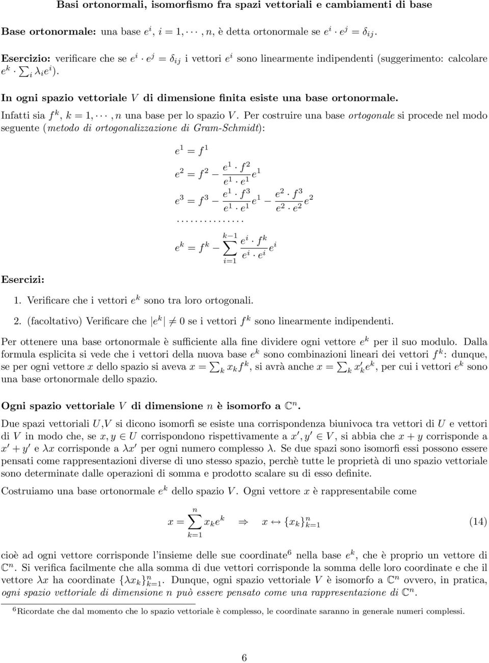 In ogni spazio vettoriale V di dimensione finita esiste una base ortonormale. Infatti sia f k, k = 1,, n una base per lo spazio V.