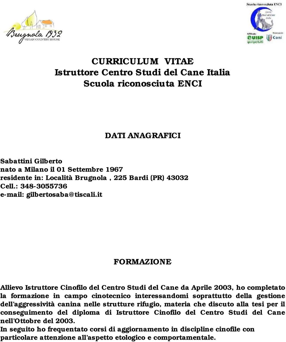 it FORMAZIONE Allievo Istruttore Cinofilo del Centro Studi del Cane da Aprile 2003, ho completato la formazione in campo cinotecnico interessandomi soprattutto della gestione dell