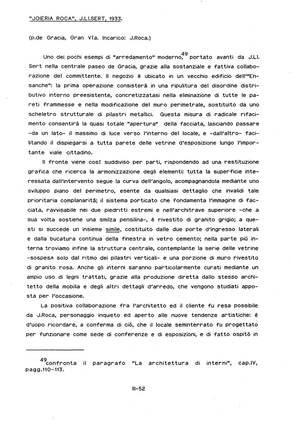 Il negozio e ubicato in un vecchio edificio dell'"ensanche": la prima operazione consisterà in una ripulitura del disordine distributivo interno preesistente, concretizzatasi nella eliminazione di