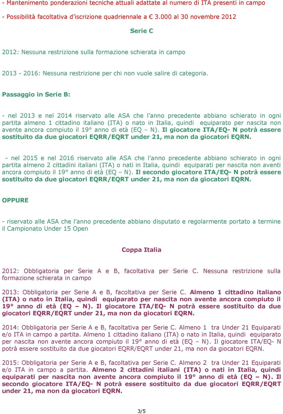 Passaggio in Serie B: - nel 2013 e nel 2014 riservato alle ASA che l anno precedente abbiano schierato in ogni partita almeno 1 cittadino italiano (ITA) o nato in Italia, quindi equiparato per