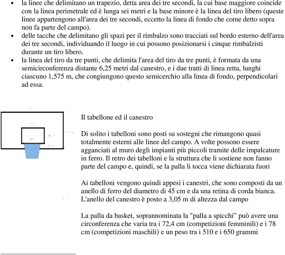 delle tacche che delimitano gli spazi per il rimbalzo sono tracciati sul bordo esterno dell'area dei tre secondi, individuando il luogo in cui possono posizionarsi i cinque rimbalzisti durante un