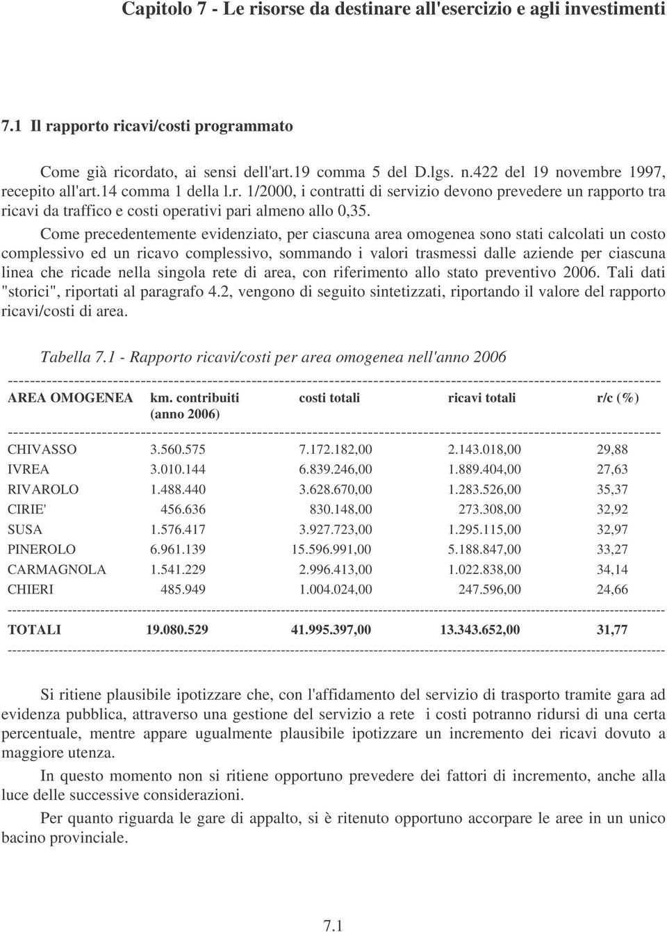 Come precedentemente evidenziato, per ciascuna area omogenea sono stati calcolati un costo complessivo ed un ricavo complessivo, sommando i valori trasmessi dalle aziende per ciascuna linea che