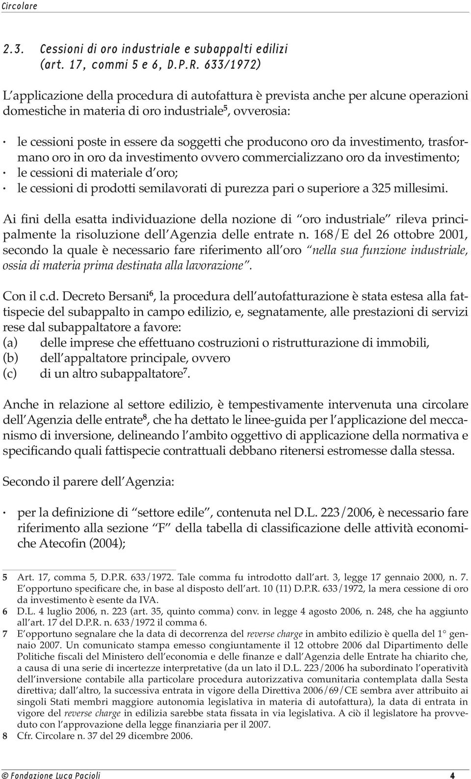 producono oro da investimento, trasformano oro in oro da investimento ovvero commercializzano oro da investimento; le cessioni di materiale d oro; le cessioni di prodotti semilavorati di purezza pari