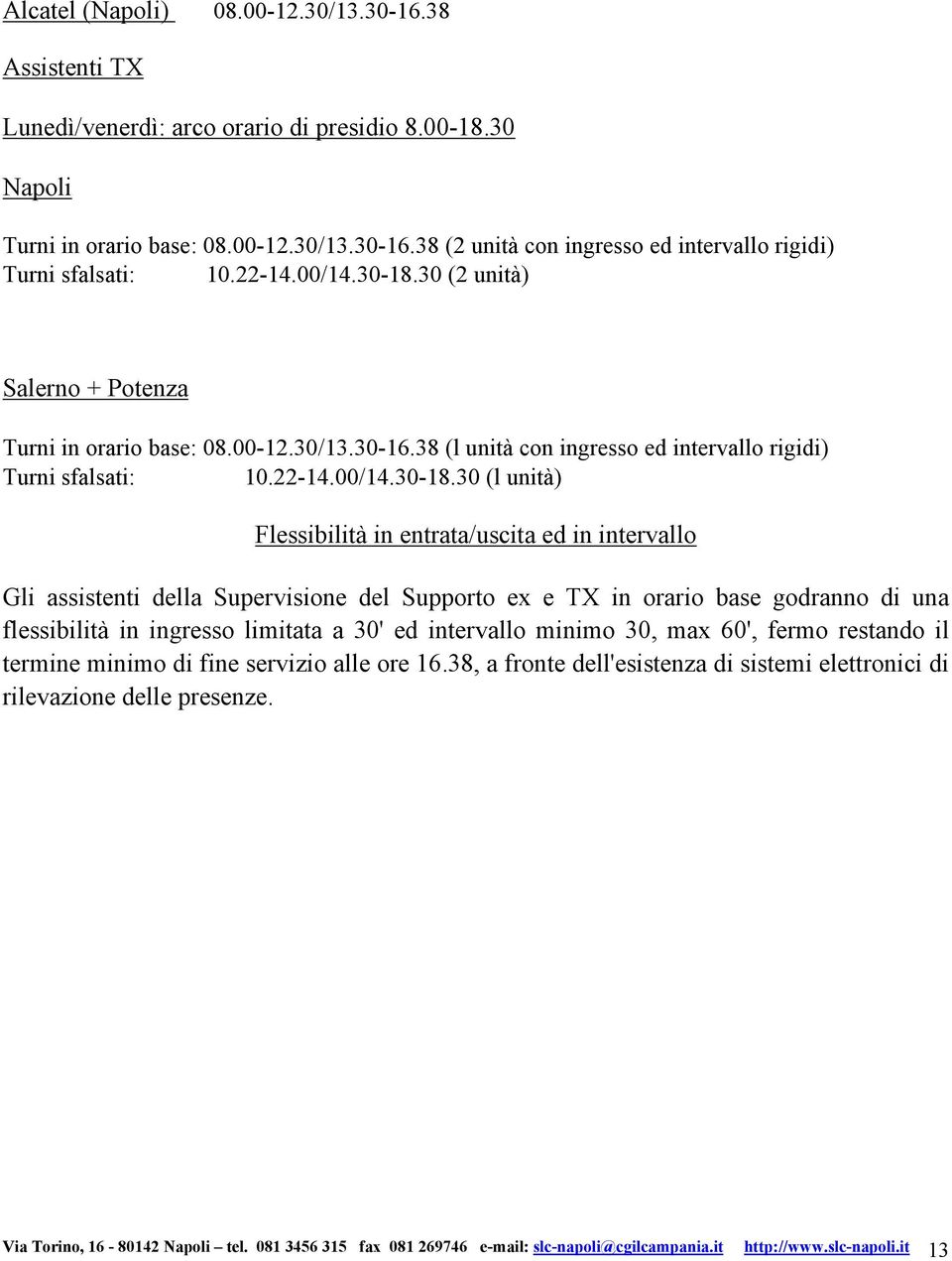 30 (2 unità) Salerno + Potenza Turni in orario base: 08.00-12.30/13.30-16.38 (l unità con ingresso ed intervallo rigidi) Turni sfalsati: 10.