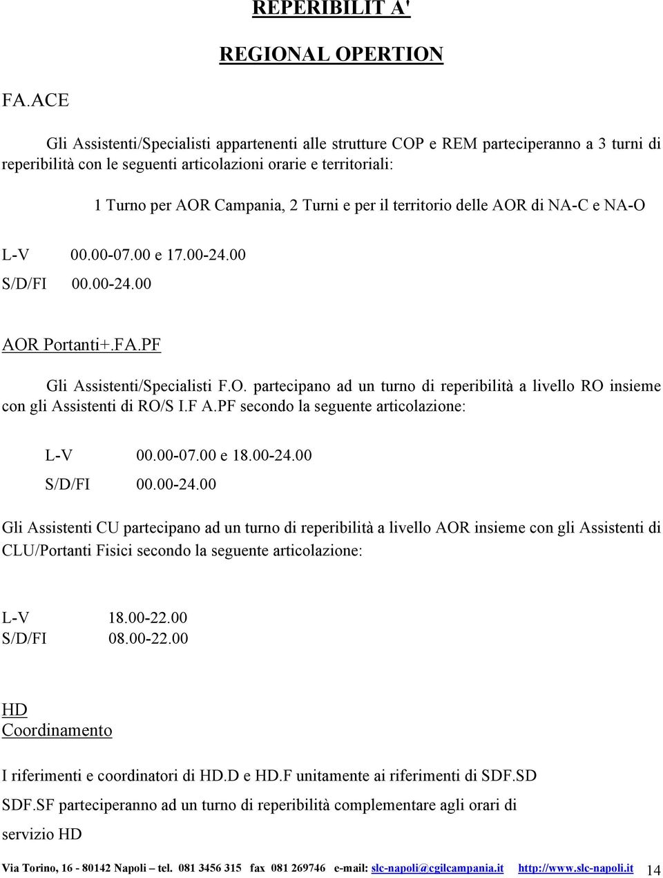 per il territorio delle AOR di NA-C e NA-O L-V 00.00-07.00 e 17.00-24.00 S/D/FI 00.00-24.00 AOR Portanti+.FA.PF Gli Assistenti/Specialisti F.O. partecipano ad un turno di reperibilità a livello RO insieme con gli Assistenti di RO/S I.