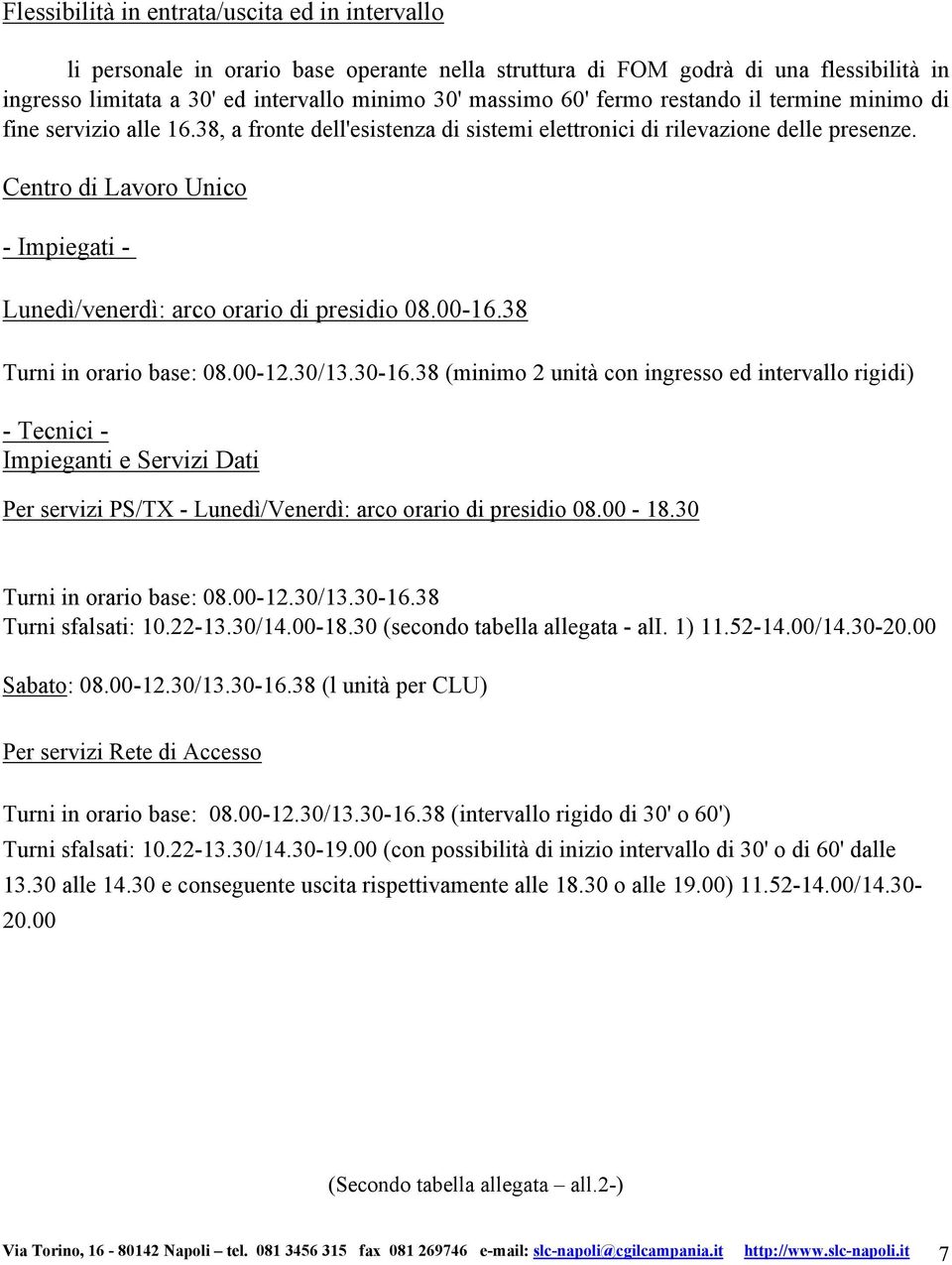 Centro di Lavoro Unico - Impiegati - Lunedì/venerdì: arco orario di presidio 08.00-16.38 Turni in orario base: 08.00-12.30/13.30-16.