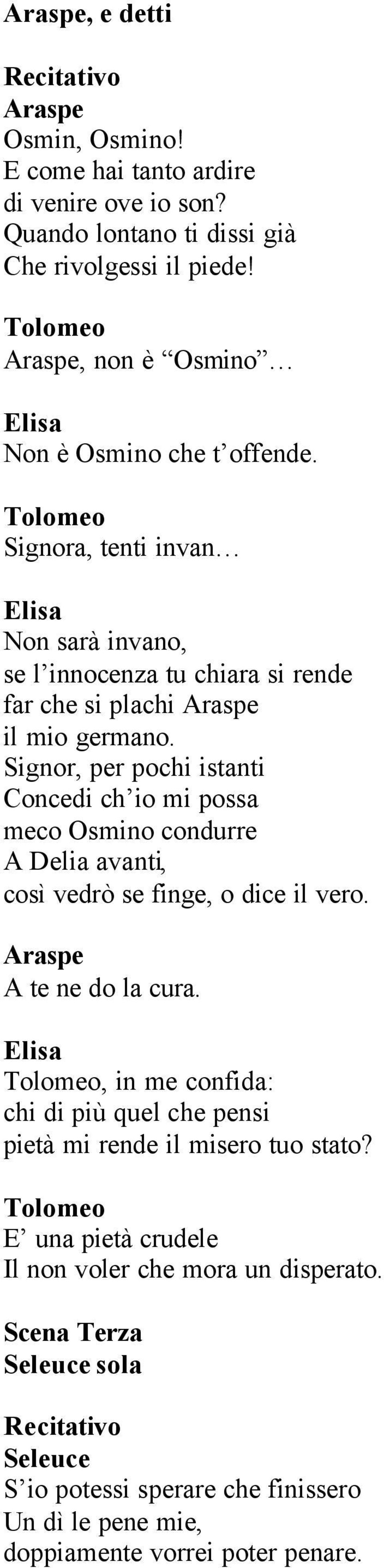 Signor, per pochi istanti Concedi ch io mi possa meco Osmino condurre A Delia avanti, così vedrò se finge, o dice il vero. A te ne do la cura.