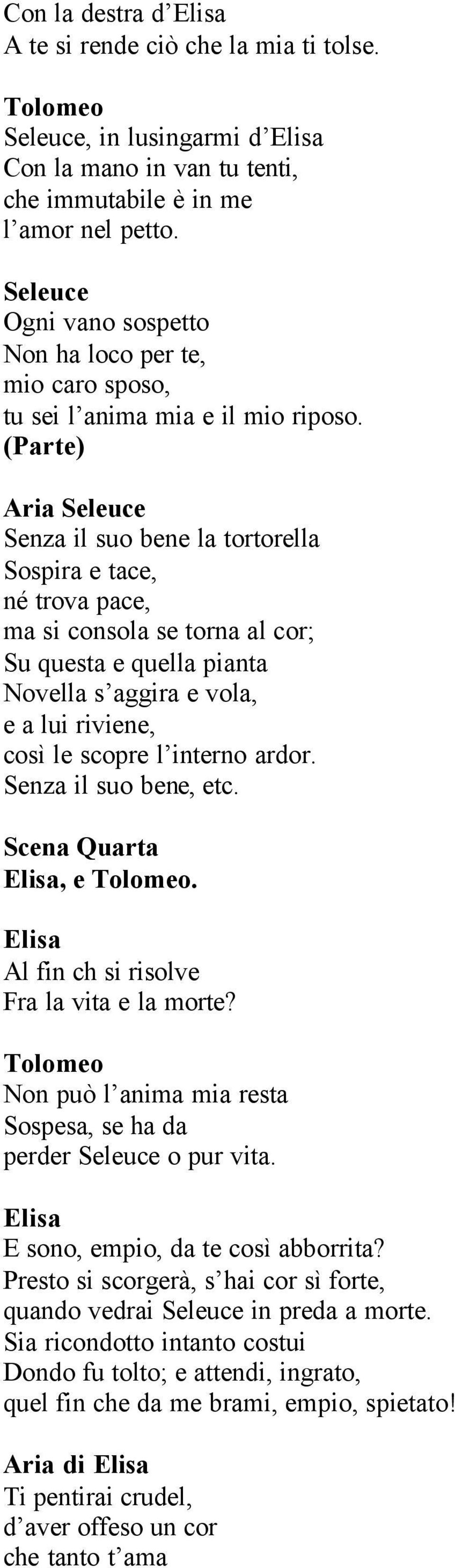 (Parte) Aria Senza il suo bene la tortorella Sospira e tace, né trova pace, ma si consola se torna al cor; Su questa e quella pianta Novella s aggira e vola, e a lui riviene, così le scopre l interno