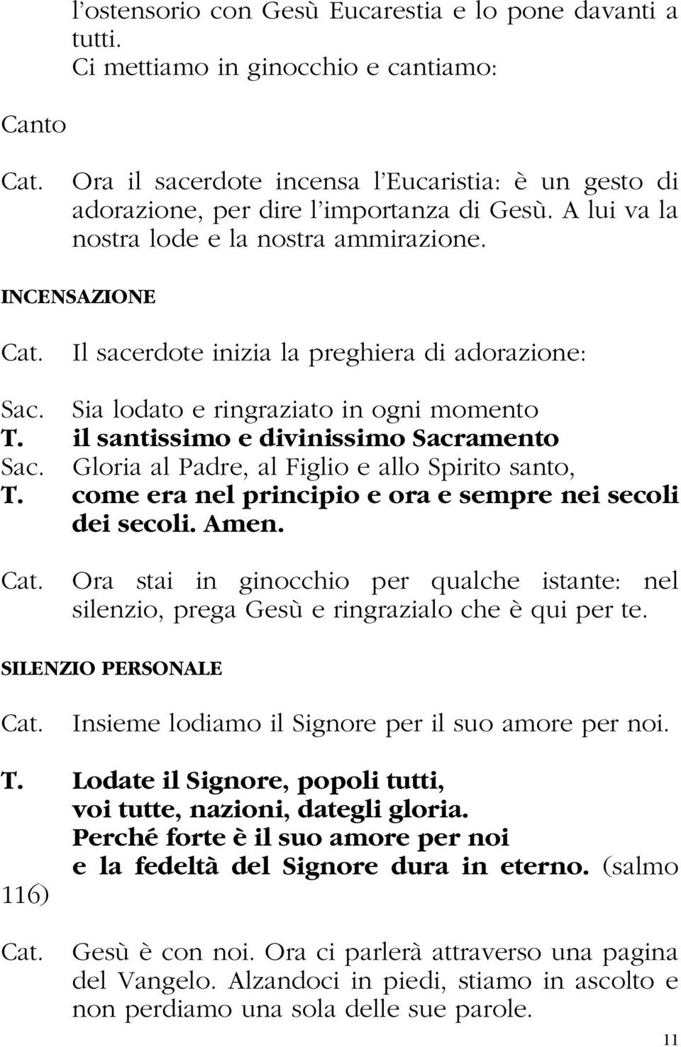 Il sacerdote inizia la preghiera di adorazione: Sac. Sia lodato e ringraziato in ogni momento T. il santissimo e divinissimo Sacramento Sac. Gloria al Padre, al Figlio e allo Spirito santo, T.