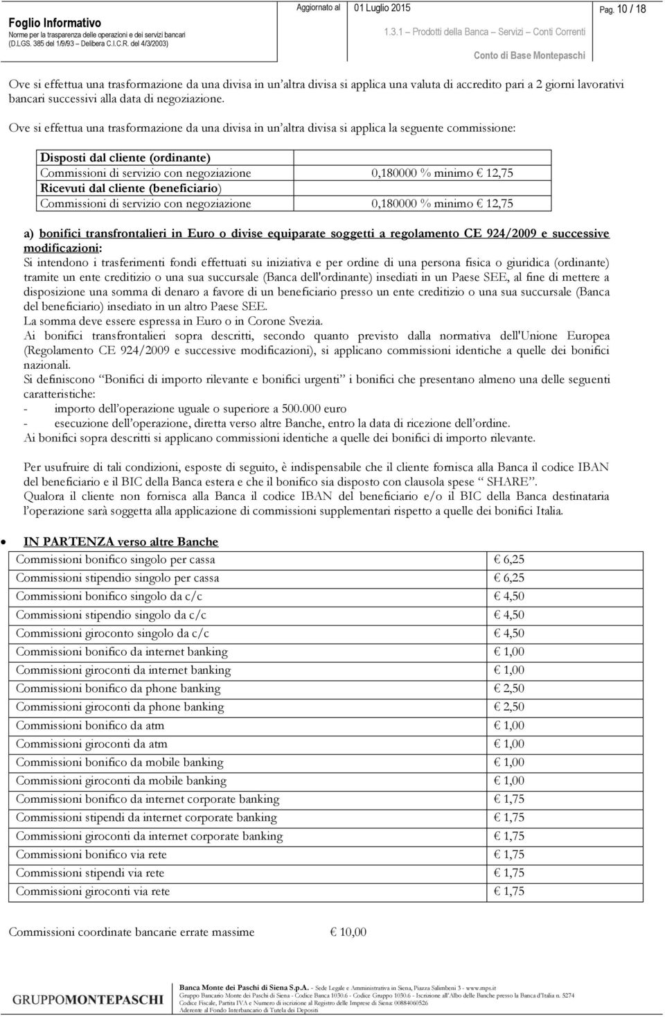 12,75 Ricevuti dal cliente (beneficiario) Commissioni di servizio con negoziazione 0,180000 % minimo 12,75 a) bonifici transfrontalieri in Euro o divise equiparate soggetti a regolamento CE 924/2009